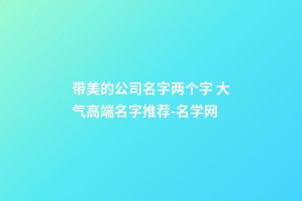 带美的公司名字两个字 大气高端名字推荐-名学网-第1张-公司起名-玄机派